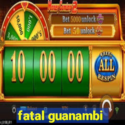 fatal guanambi